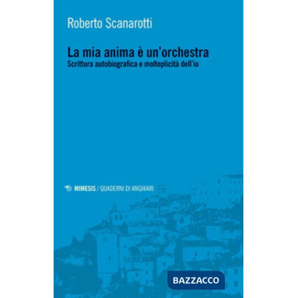 Mia anima è un'orchestra. Scrittura autobiografica e molteplicità dell'io (La)