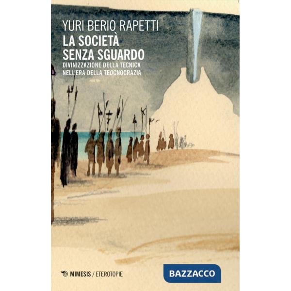 Società senza sguardo. Divinizzazione della tecnica nell'era della tecnocrazia (La)