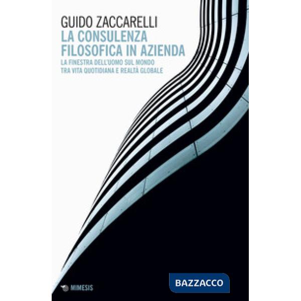 Consulenza filosofica in azienda. La finestra dell'uomo sul mondo tra vita quotidiana e realtà globale (La)