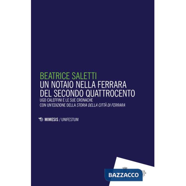Notaio nella Ferrara del secondo Quattrocento. Ugo Caleffini e le sue cronache con un'edizione della Storia della città di Ferra