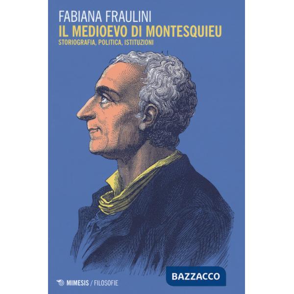 Medioevo di Montesquieu. Storiografia, politica, istituzioni (Il)