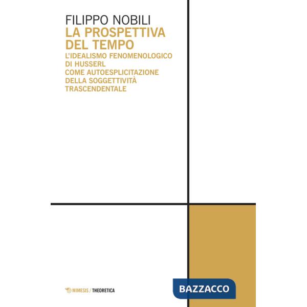 Prospettiva del tempo. L'idealismo fenomenologico di Husserl come autoesplicitazione della soggettività trascendentale (La)