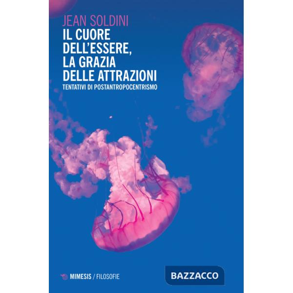 Cuore dell'essere, la grazia delle attrazioni. Tentativi di postantropocentrismo (Il)