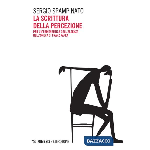 Scrittura della percezione. Per un'ermeneutica dell'assenza nell'opera di Franz Kafka (La)