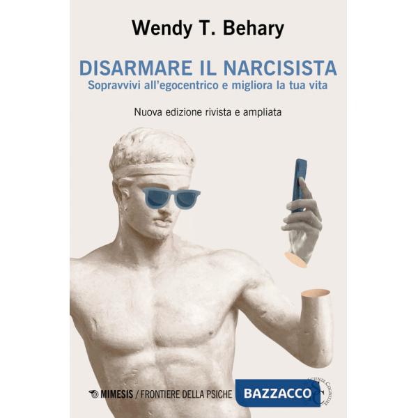 Disarmare il narcisista. Sopravvivi all'egocentrico e migliora la tua vita