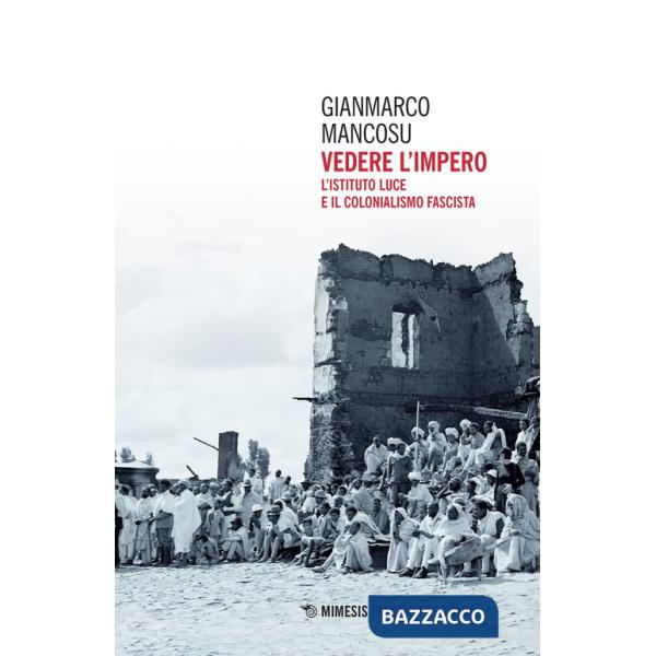 Vedere l'impero. L'Istituto Luce e il colonialismo fascista