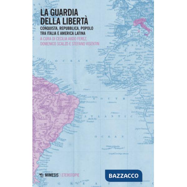 Guardia della libertà. Conquista, repubblica, popolo tra Italia e America Latina (La)