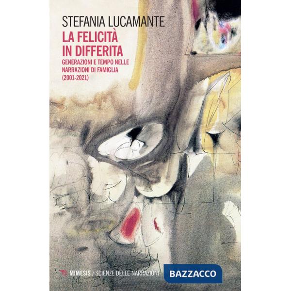 Felicità in differita. Generazioni e tempo nelle narrazioni di famiglia (2001-2021) (La)