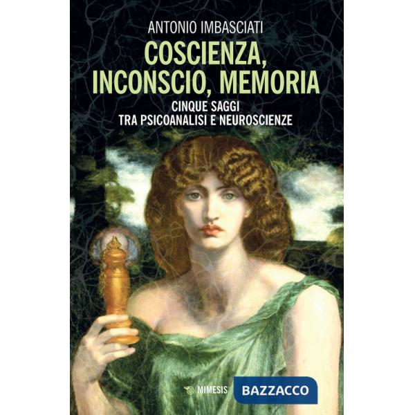 Coscienza, inconscio, memoria. Cinque saggi tra psicoanalisi e neuroscienze