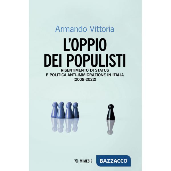 Oppio dei populisti. Risentimento di status e politica anti-immigrazione in Italia (2008-2022) (L')