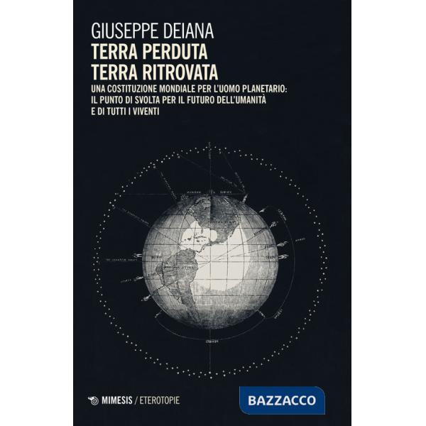 Terra perduta, terra ritrovata. Una Costituzione mondiale per l'uomo planetario: il punto di svolta per il futuro dell'umanità e