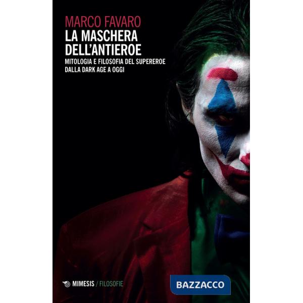 Maschera dell'antieroe. Mitologia e filosofia del supereroe dalla dark age a oggi (La)