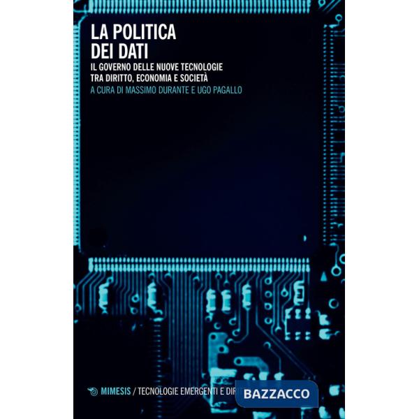 Politica dei dati. Il governo delle nuove tecnologie tra diritto, economia e società (La)