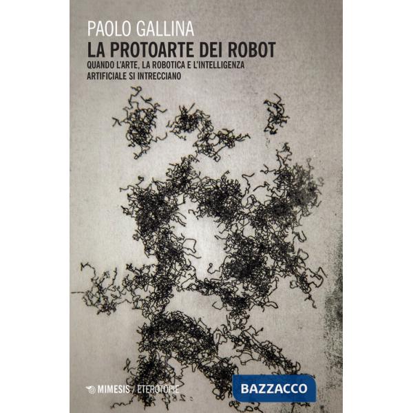 Protoarte dei robot. Quando l'arte, la robotica e l'intelligenza artificiale si intrecciano (La)