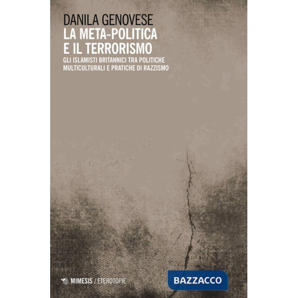 Meta-politica e il terrorismo. Gli islamisti britannici tra politiche multiculturali e pratiche di razzismo (La)