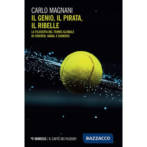 Genio, il pirata, il ribelle. La filosofia del tennis globale di Federer, Djokovic e Nadal (Il)