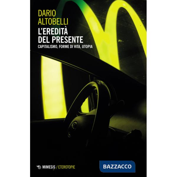 Eredità del presente. Capitalismo, forme di vita, utopia (L')