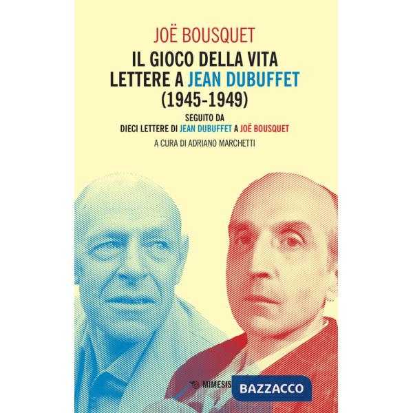 Gioco della vita. Lettere a Jean Debuffet (1945-1949). Seguito da dieci lettere di Jean Dubuffet a Joë Bousquet (Il)