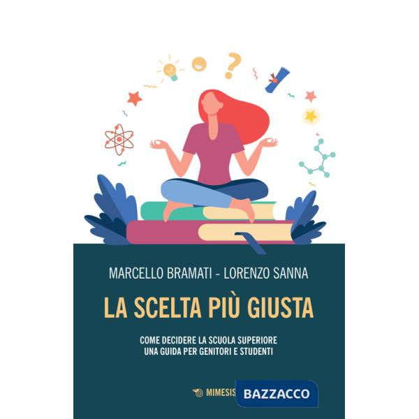 Scelta più giusta. Come decidere la scuola superiore. Una guida per genitori e studenti (La)