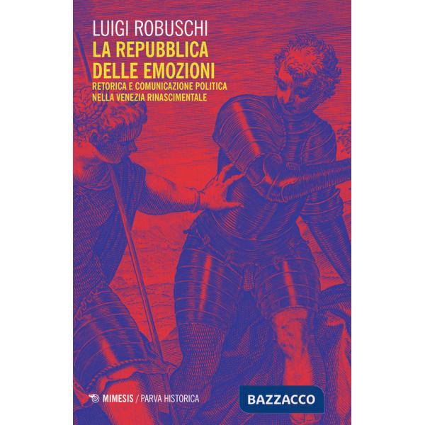 Repubblica delle emozioni. Retorica e comunicazione politica nella Venezia rinascimentale (La)