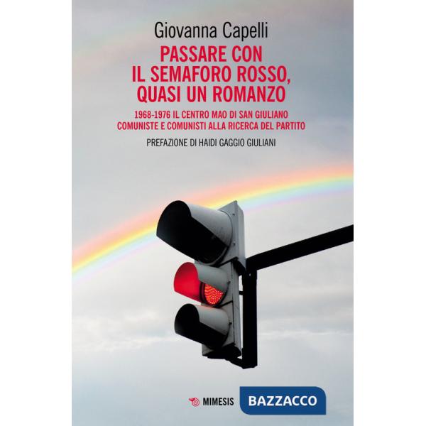 Passare con il semaforo rosso, quasi un romanzo. 1968-1976 Il Centro Mao di San Giuliano. Comuniste e comunisti alla ricerca del