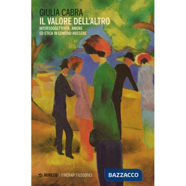 Valore dell'altro. Intersoggettività, amore ed etica in Edmund Husserl (Il)