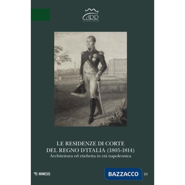 Residenze di corte del Regno d'Italia (1805-1814). Architettura ed etichetta in età napoleonica (Le)