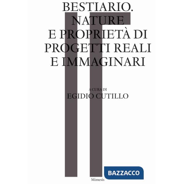 Bestiario. Nature e proprietà di progetti reali e immaginari