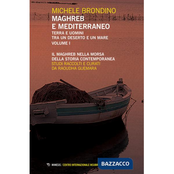 Maghreb e Mediterraneo. Terra e uomini tra un deserto e un mare. Vol. 1: Il Maghreb nella morsa della storia contemporanea