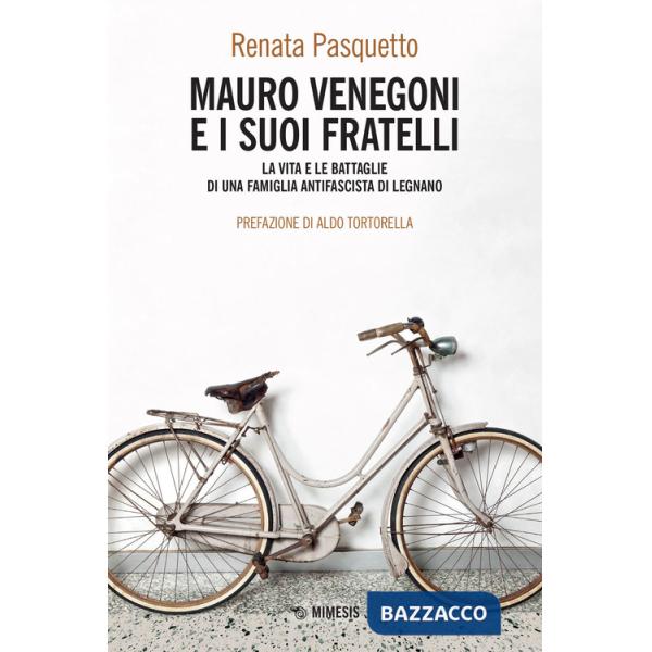 Mauro Venegoni e i suoi fratelli. La vita e le battaglie di una famiglia antifascista di Legnano