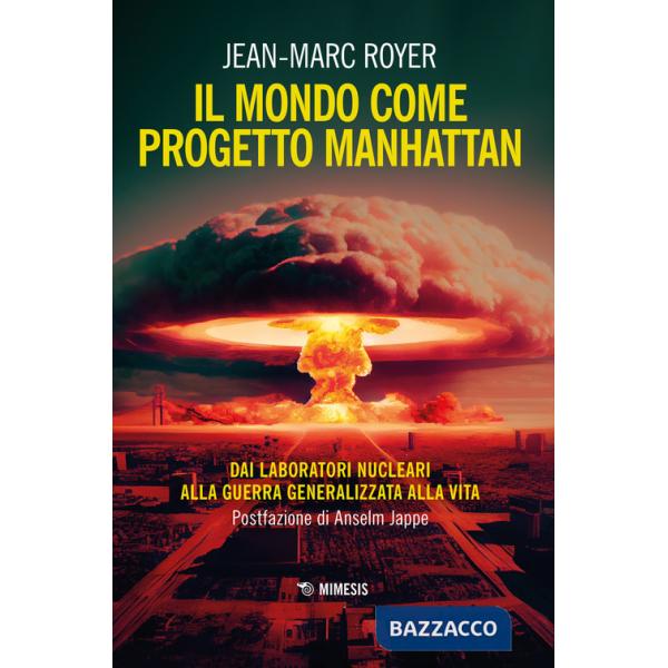 Mondo come progetto Manhattan. Dai laboratori nucleari alla guerra generalizzata alla vita (Il)