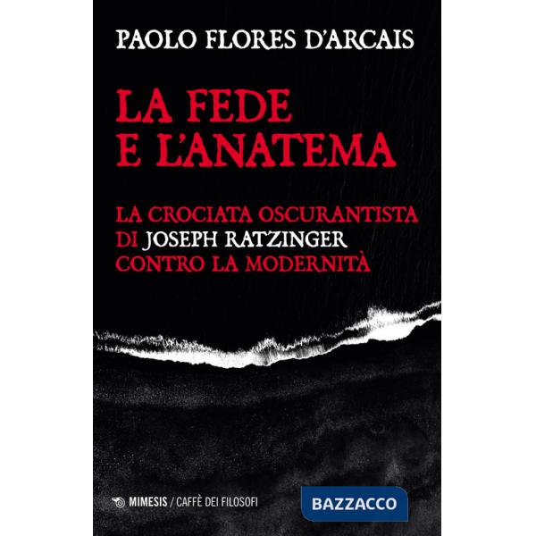 Fede e l'anatema. La crociata oscurantista di Joseph Ratzinger contro la modernità (La)