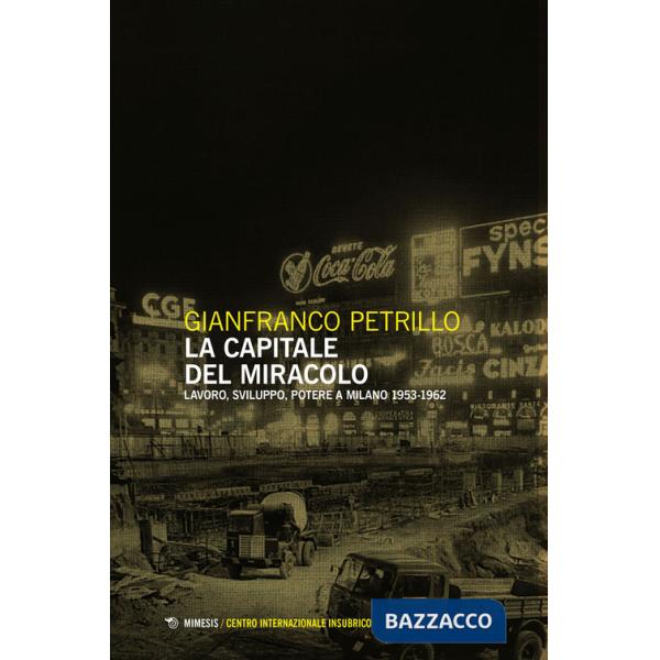 Capitale del miracolo. Sviluppo, lavoro, potere a Milano (1953-1962) (La)
