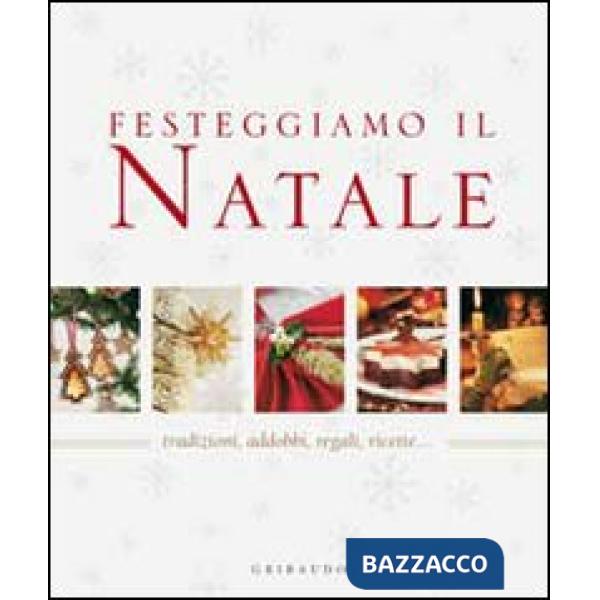 Festeggiamo il Natale. Tradizioni, addobbi, regali, ricette...