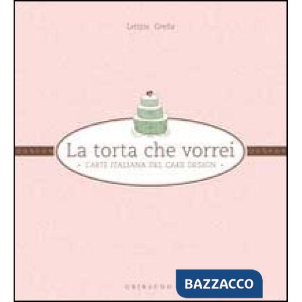 Torta che vorrei. L'arte italiana del cake design (La)