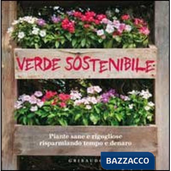 Verde sostenibile. Piante sane e rigogliose risparmiando tempo e denaro