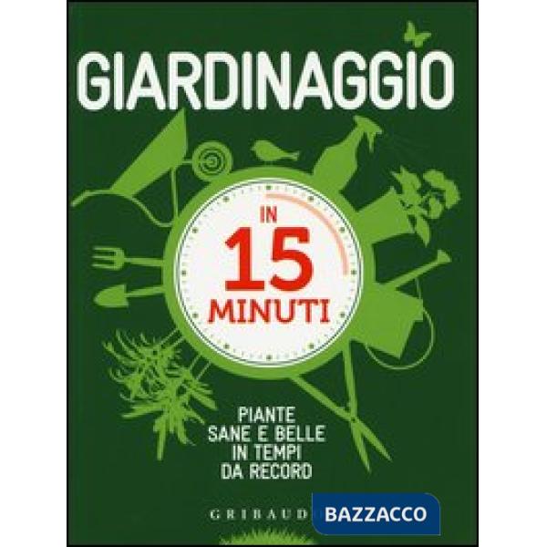 Giardinaggio in 15 minuti. Piante sane e belle in tempi da record