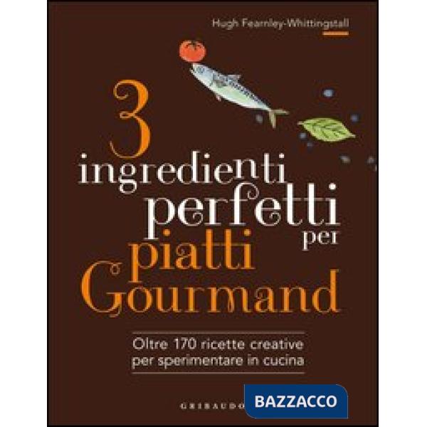 3 ingredienti perfetti per piatti gourmand. Oltre 170 ricette creative per speri