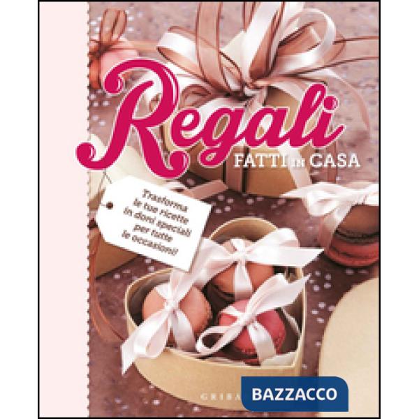 Regali fatti in casa. Trasforma le tue ricette in doni speciali per tutte le occ