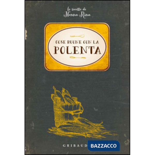 Cose buone con la polenta. Le ricette di nonna Rina