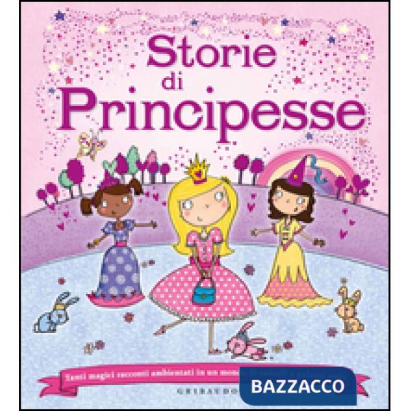 Storie di principesse. Tanti magici racconti ambientati in un mondo di castelli e palazzi reali. Ediz. illustrata
