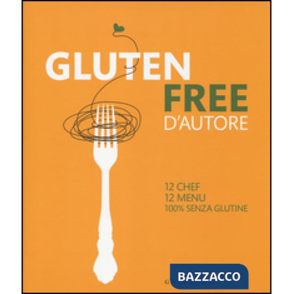 Gluten free d'autore. 12 chef, 12 menu, 100% senza glutine. Ediz. italiana e ing