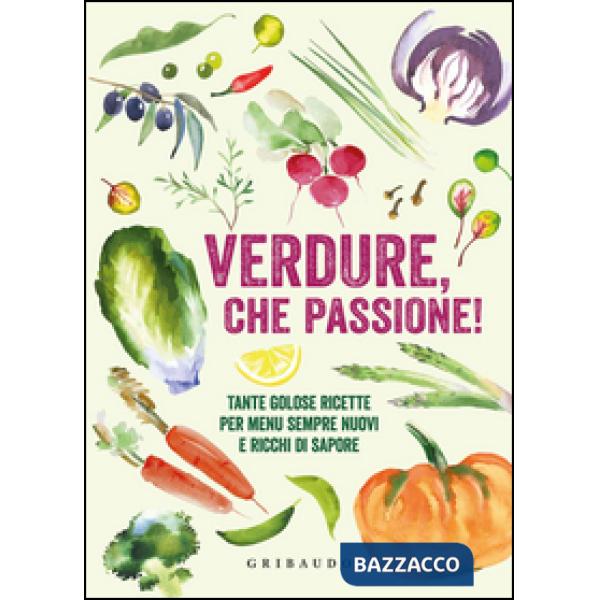 Verdure, che passione! Tante golose ricette per menu sempre nuovi e ricchi di sa