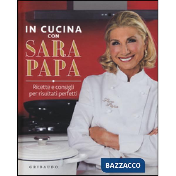 In cucina con Sara Papa. Ricette e consigli per risultati perfetti