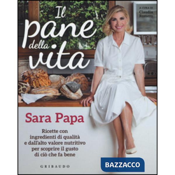 Pane della vita. Ricette con ingredienti di qualità e dall'alto valore nutritivo per scoprire il gusto di ciò che fa bene (Il)