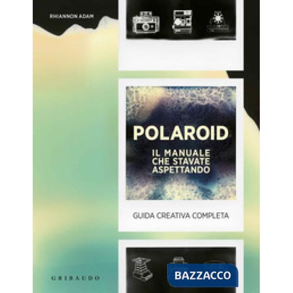 Polaroid. Il manuale che stavate aspettando. Guida creativa completa