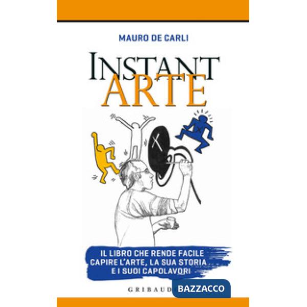 Instant arte. Il libro che rende facile capire l'arte, la sua storia e i suoi ca
