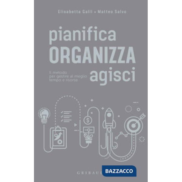 Pianifica organizza agisci. Il metodo per gestire al meglio tempo e risorse