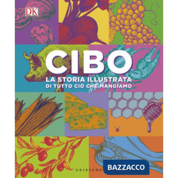 Cibo. La storia illustrata di tutto ciò che mangiamo. Ediz. a colori