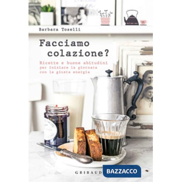 Facciamo colazione? Ricette e buone abitudini per iniziare la giornata con la giusta energia